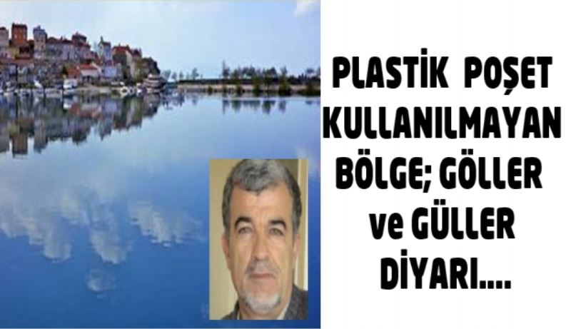 PLASTİK  POŞET KULLANILMAYAN BÖLGE; GÖLLER  ve GÜLLER DİYARI….