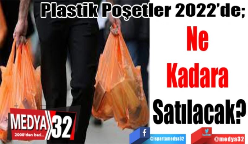 Plastik Poşetler 2022’de; 
Ne 
Kadara 
Satılacak?
