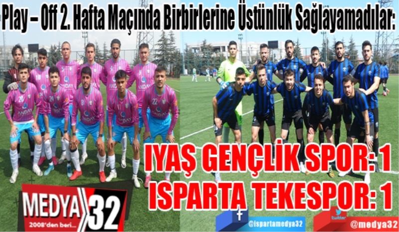 Play – Off 2. Hafta Maçında Birbirlerine Üstünlük Sağlayamadılar: 
IYAŞ GENÇLİK SPOR: 1 
ISPARTA TEKESPOR: 1
