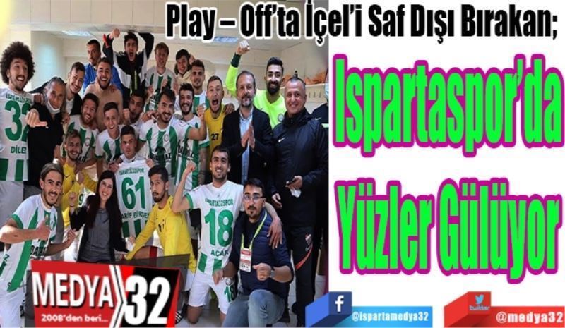 Play – Off’ta İçel’i Saf Dışı Bırakan; 
Ispartaspor’da
Yüzler Gülüyor
