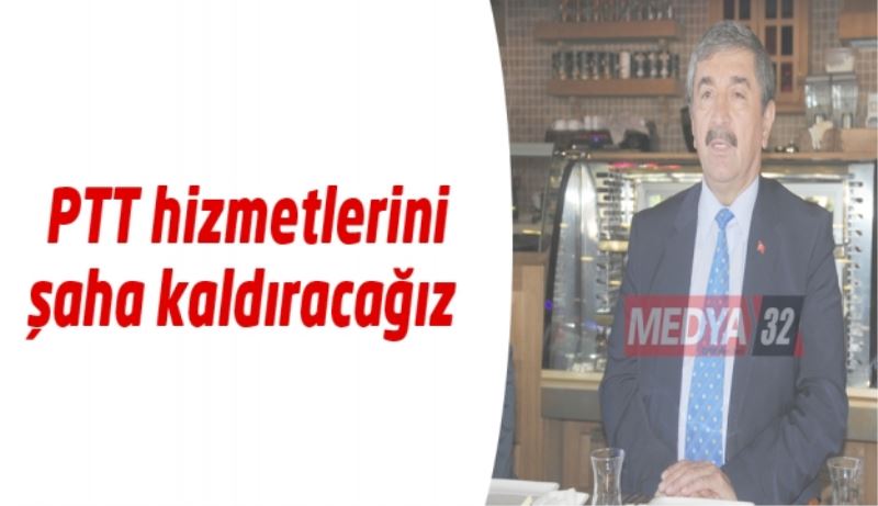 PTT hizmetlerini şaha kaldıracağız  