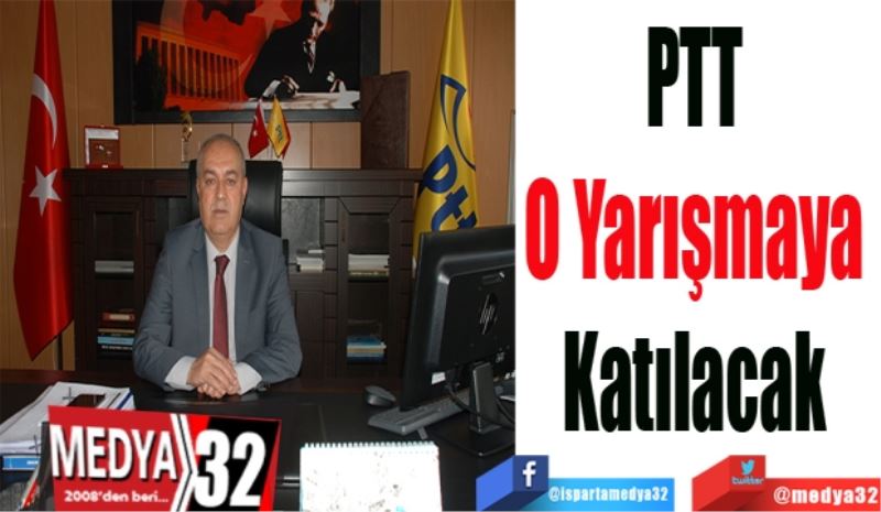 PTT 
O Yarışmaya 
Katılacak 
