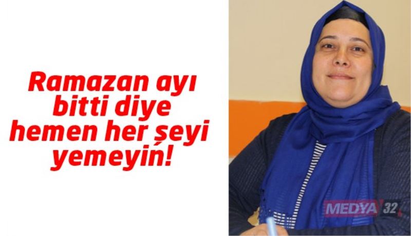 Ramazan ayı bitti diye hemen her şeyi yemeyin!