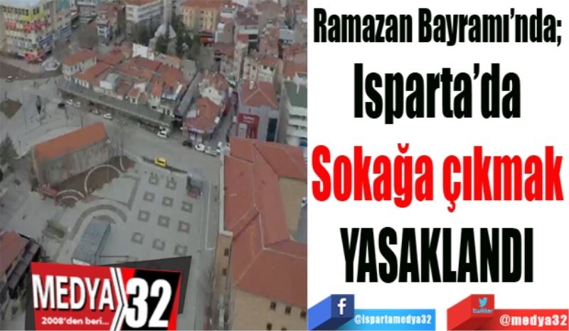 Ramazan Bayramı’nda; 
Isparta’da 
Sokağa çıkmak 
YASAKLANDI 
