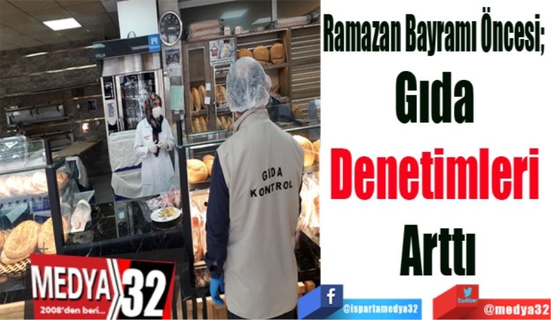 Ramazan Bayramı Öncesi; 
Gıda 
Denetimleri 
Arttı
