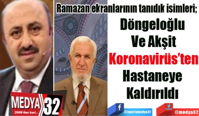 Ramazan ekranlarının tanıdık isimleri; 
Döngeloğlu 
Ve Akşit
Koronavirüs’ten
Hastaneye 
Kaldırıldı 
