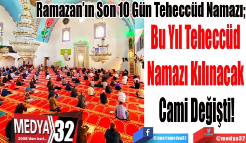 Ramazan’ın Son 10 Gün Teheccüd Namazı;
Bu Yıl Teheccüd 
Namazı Kılınacak 
Cami Değişti! 
