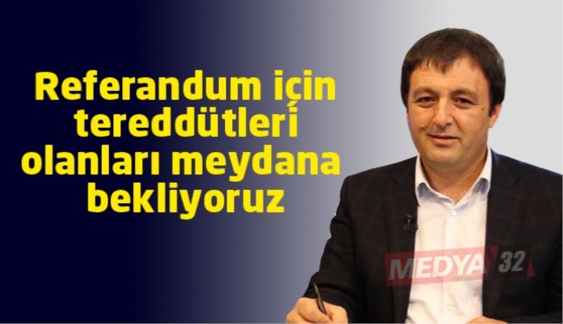 Referandum için tereddütleri olanları meydana bekliyoruz