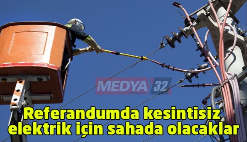 Referandumda kesintisiz elektrik için sahada olacaklar