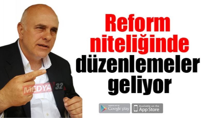 Reform niteliğinde düzenlemeler geliyor