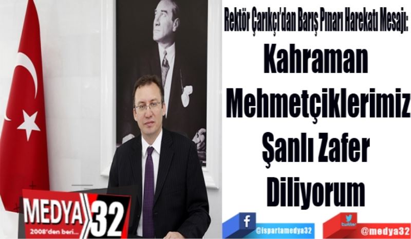 Rektör Çarıkçı’dan Barış Pınarı Harekatı Mesajı: 
Kahraman 
Mehmetçiklerimiz
Şanlı Zafer 
Diliyorum 
