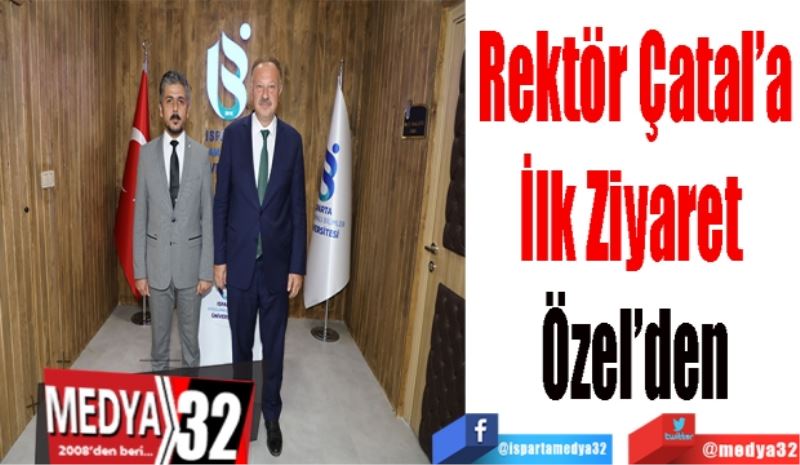 Rektör Çatal’a
İlk Ziyaret 
Özel’den 
