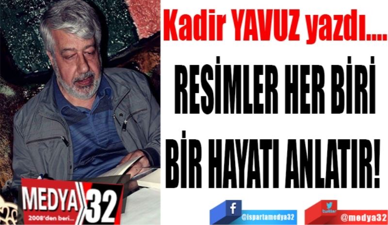 RESİMLER HER BİRİ
BİR HAYATI ANLATIR! 
