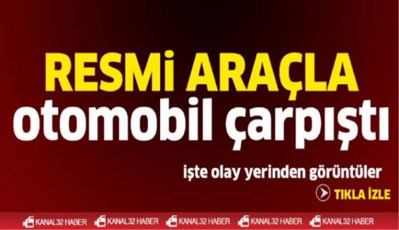 Resmi araçla otomobil çarpıştı