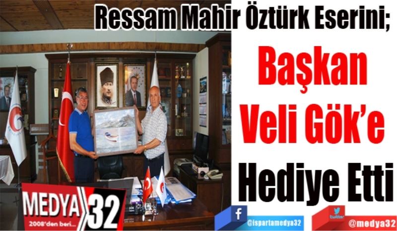 Ressam Mahir Öztürk Eserini; 
Başkan 
Veli Gök’e 
Hediye Etti
