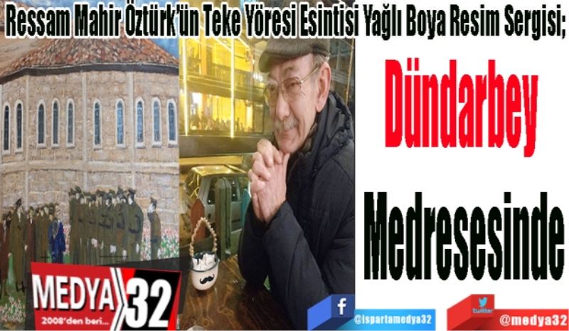 Ressam Mahir Öztürk’ün Teke Yöresi Esintisi Yağlı Boya Resim Sergisi; 
Dündarbey 
Medresesinde
