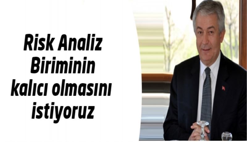 Risk Analiz Biriminin kalıcı olmasını istiyoruz