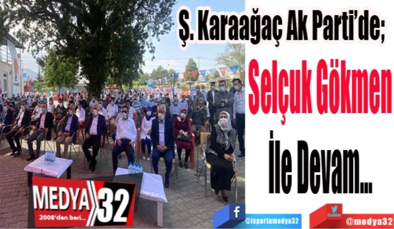 Ş. Karaağaç Ak Parti’de;  
Selçuk Gökmen
İle Devam…
