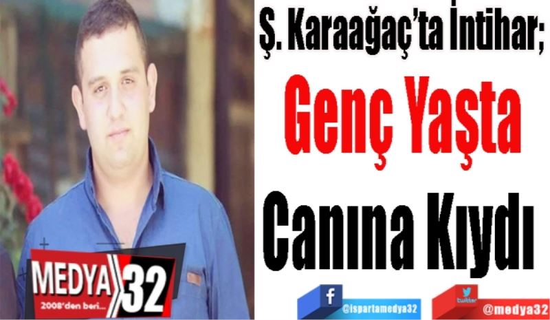 Ş. Karaağaç’ta İntihar; 
Genç Yaşta
Canına Kıydı 
