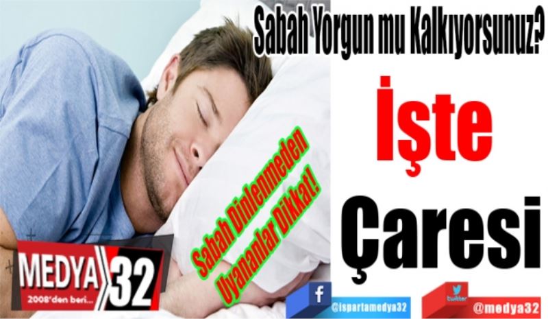 Sabah Dinlenmeden Uyananlar Dikkat!
Sabah Yorgun mu Kalkıyorsunuz? 
İşte 
Çaresi 
