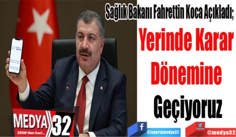 Sağlık Bakanı Fahrettin Koca Açıkladı; 
Yerinde Karar 
Dönemine 
Geçiyoruz
