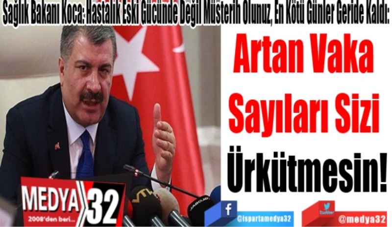 Sağlık Bakanı Koca: Hastalık Eski Gücünde Değil Müsterih Olunuz, En Kötü Günler Geride Kaldı: 
Artan Vaka 
Sayıları Sizi 
Ürkütmemesin!
