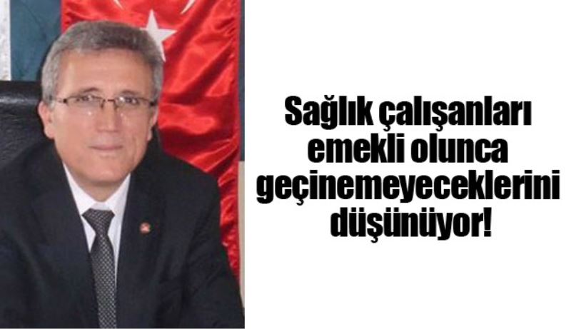 Sağlık çalışanları emekli olunca geçinemeyeceklerini düşünüyor!