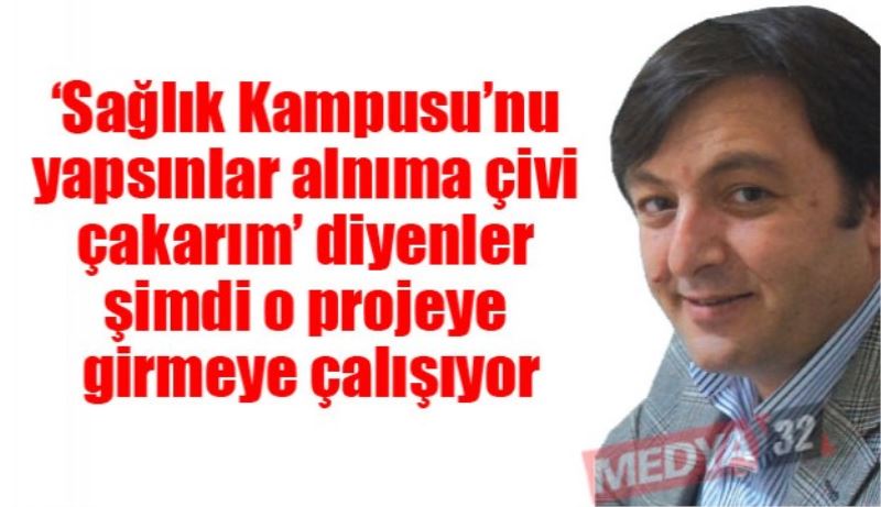 ‘Sağlık Kampusu’nu yapsınlar alnıma çivi çakarım’ diyenler şimdi o projeye girmeye çalışıyor