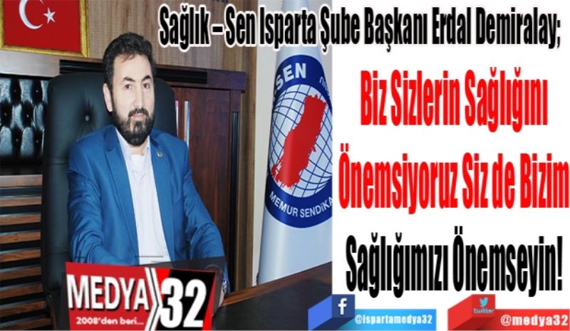 Sağlık – Sen Isparta Şube Başkanı Erdal Demiralay; 
Biz Sizlerin Sağlığını 
Önemsiyoruz Siz de Bizim 
Sağlığımızı Önemseyin! 
