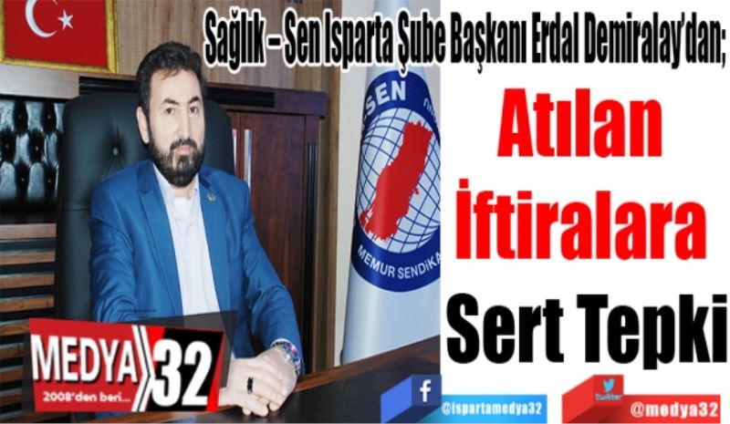 Sağlık – Sen Isparta Şube Başkanı Erdal Demiralay’dan 
Atılan 
İftiralara 
Sert Tepki 
