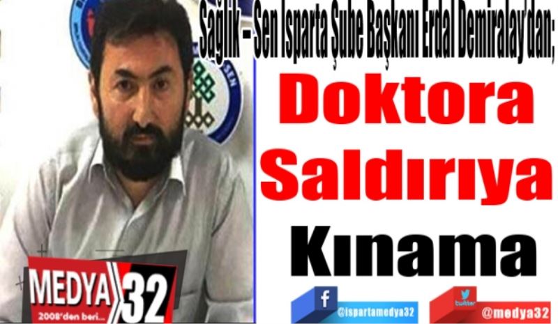 Sağlık – Sen Isparta Şube Başkanı Erdal Demiralay’dan; 
Doktora 
Saldırıya 
Kınama
