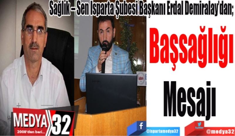 Sağlık – Sen Isparta Şubesi Başkanı Erdal Demiralay’dan; 
Başsağlığı
Mesajı 
