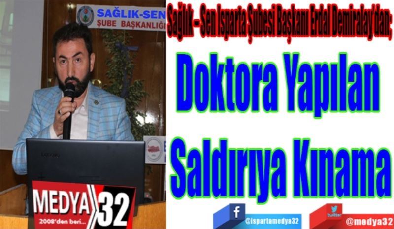 Sağlık – Sen Isparta Şubesi Başkanı Erdal Demiralay’dan; 
Doktora 
Yapılan Saldırıya 
Kınama
