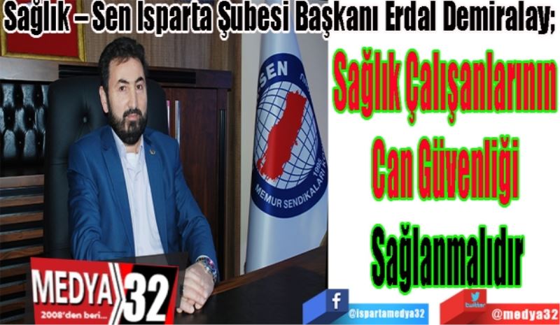 Sağlık – Sen Isparta Şubesi Başkanı Erdal Demiralay; 
Sağlık Çalışanlarının 
Can Güvenliği 
Sağlanmalıdır 
