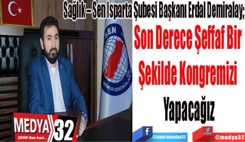 Sağlık – Sen Isparta Şubesi Başkanı Erdal Demiralay; 
Son Derece Şeffaf Bir 
Şekilde Kongremizi 
Yapacağız
