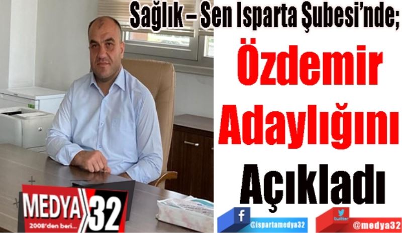 Sağlık – Sen Isparta Şubesi’nde; 
Özdemir 
Adaylığını 
Açıkladı
