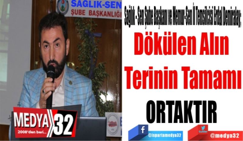 Sağlık - Sen Şube Başkanı ve Memur-Sen İl Temsilcisi Erdal Demiralay; 
Dökülen Alın 
Terinin Tamamı
ORTAKTIR 
