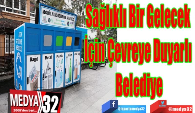 Sağlıklı Bir Gelecek 
İçin Çevreye Duyarlı 
Belediye
