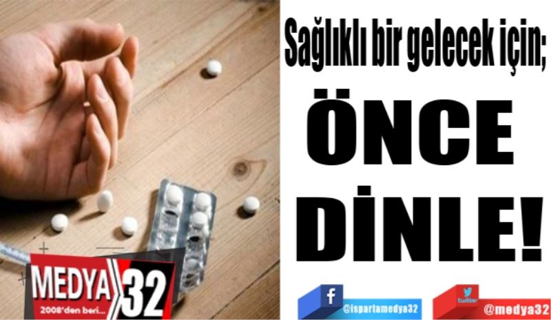 Sağlıklı bir gelecek için;
ÖNCE 
DİNLE!
