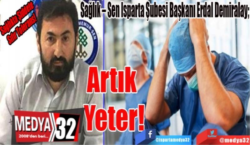 Sağlıkta Şiddete 
Sıfır Tolerans! 
Sağlık – Sen Isparta Şubesi Başkanı Erdal Demiralay; 
Artık 
Yeter! 
