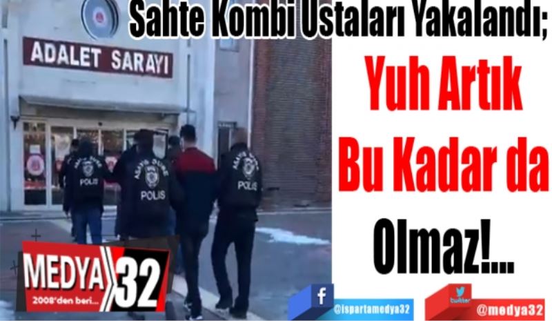 
Sahte Kombi Ustaları Yakalandı; 
Yuh Artık
Bu Kadar da
Olmaz!...
