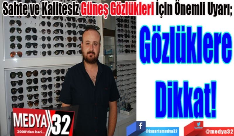 Sahte ve Kalitesiz Güneş Gözlükleri İçin Önemli Uyarı; 
Gözlüklere
Dikkat! 
