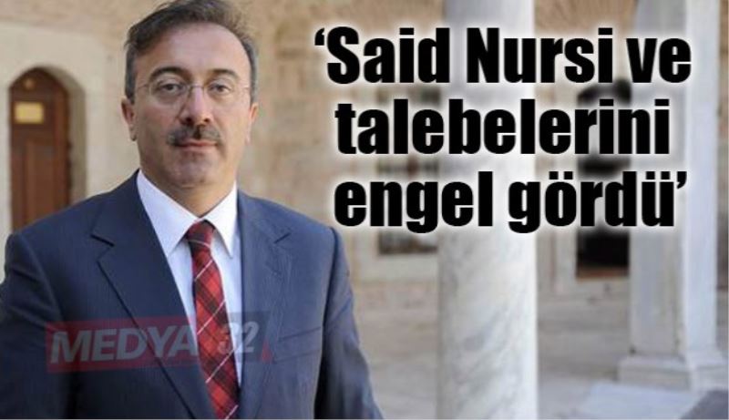 ‘Said Nursi ve talebelerini engel gördü’