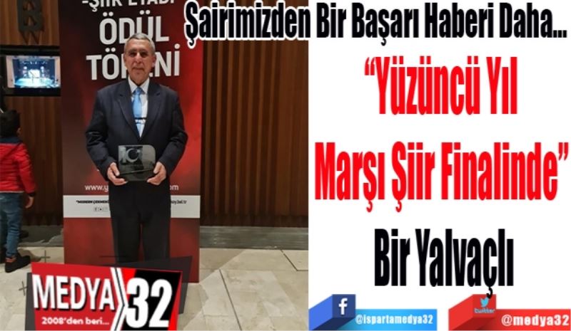 Şairimizden Bir Başarı Haberi Daha… 
“Yüzüncü Yıl 
Marşı Şiir Finalinde” 
Bir Yalvaçlı
