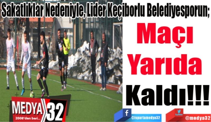 Sakatlıklar Nedeniyle, Lider Keçiborlu Belediyesporun; 
Maçı 
Yarıda 
Kaldı!!!
