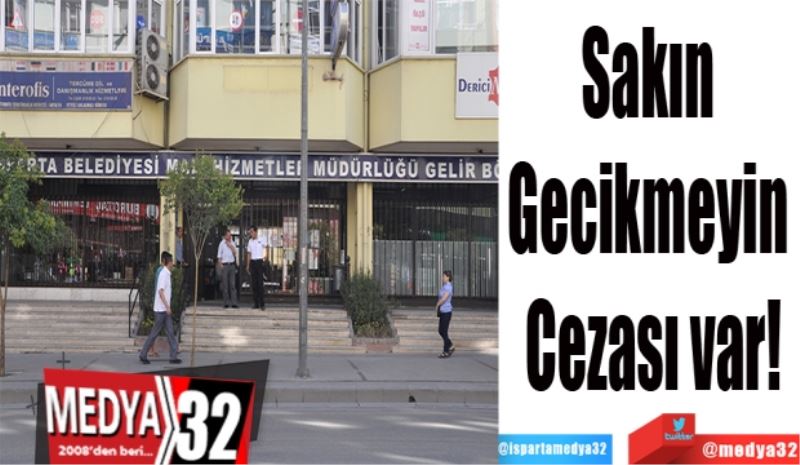 Sakın 
Gecikmeyin 
Cezası var!
