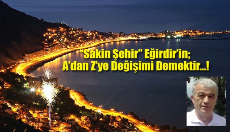 “Sakin Şehir” Eğirdir’in;  A’dan Z’ye Değişimi Demektir…! 
