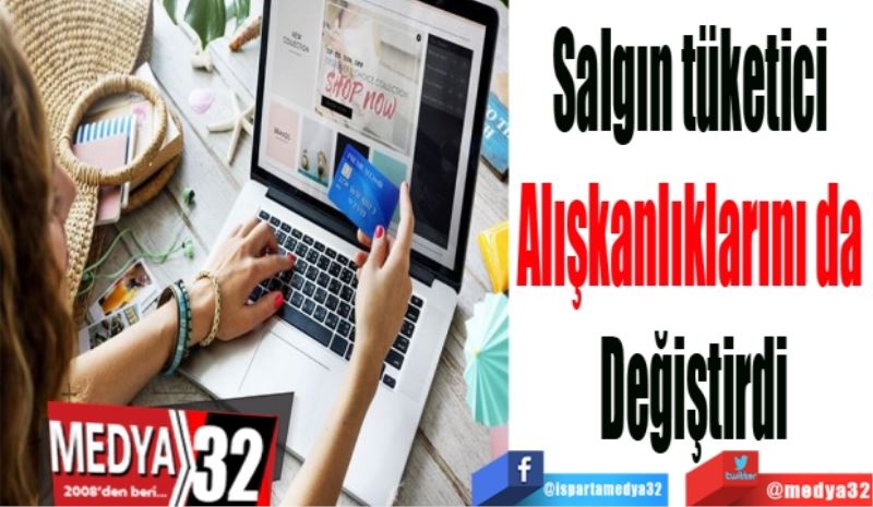 Salgın tüketici 
Alışkanlıklarını da 
Değiştirdi
