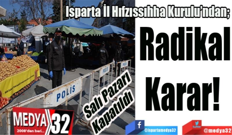 Salı Pazarı
Kapatıldı 
Isparta İl Hıfzıssıhha Kurulu’ndan; 
Radikal
Karar! 
