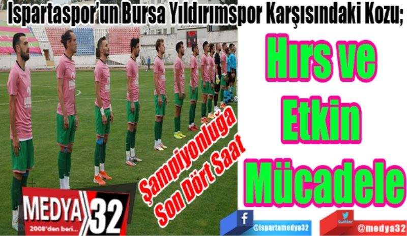 Şampiyonluğa 
Son Dört Saat
Ispartaspor’un Bursa Yıldırımspor Karşısındaki Kozu; 
Hırs ve 
Etkin 
Mücadele
